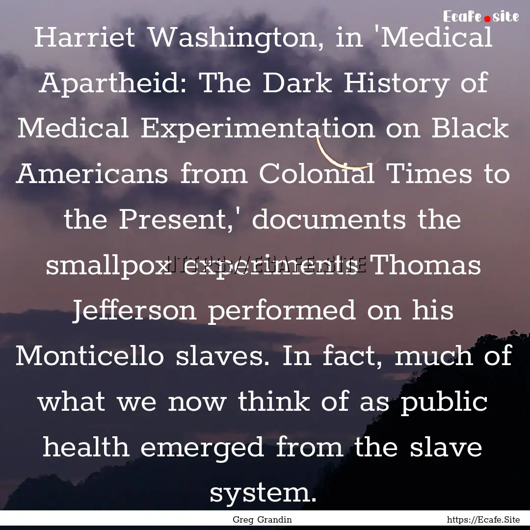 Harriet Washington, in 'Medical Apartheid:.... : Quote by Greg Grandin