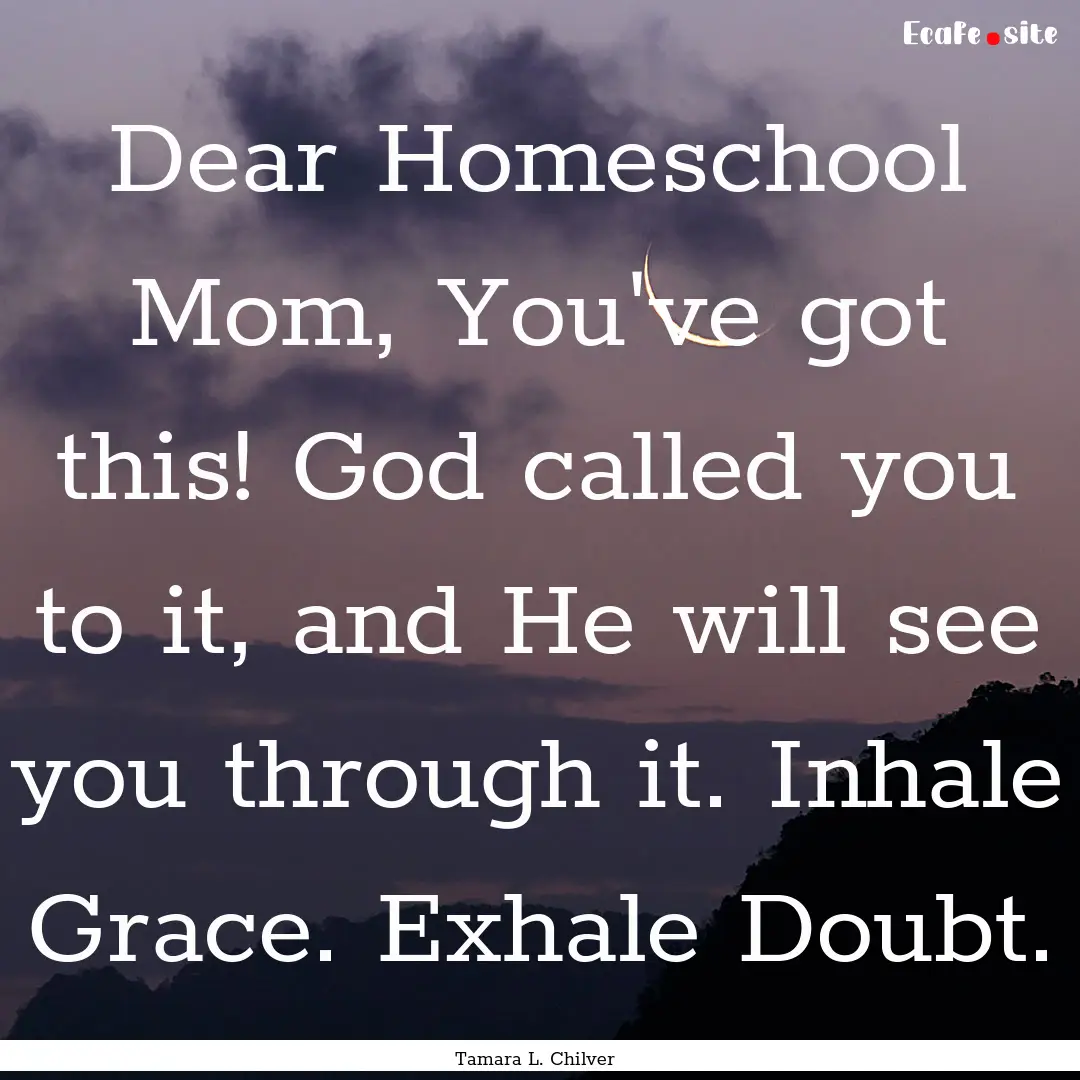 Dear Homeschool Mom, You've got this! God.... : Quote by Tamara L. Chilver