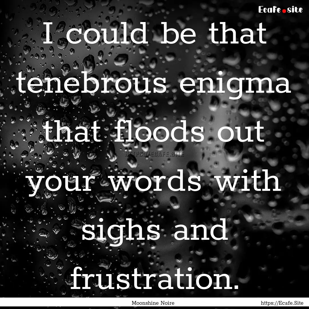 I could be that tenebrous enigma that floods.... : Quote by Moonshine Noire