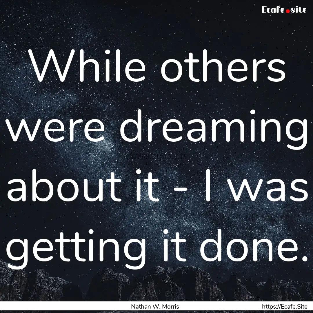 While others were dreaming about it - I was.... : Quote by Nathan W. Morris