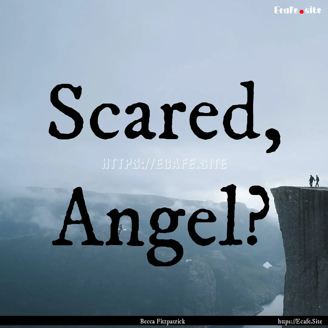 Scared, Angel? : Quote by Becca Fitzpatrick