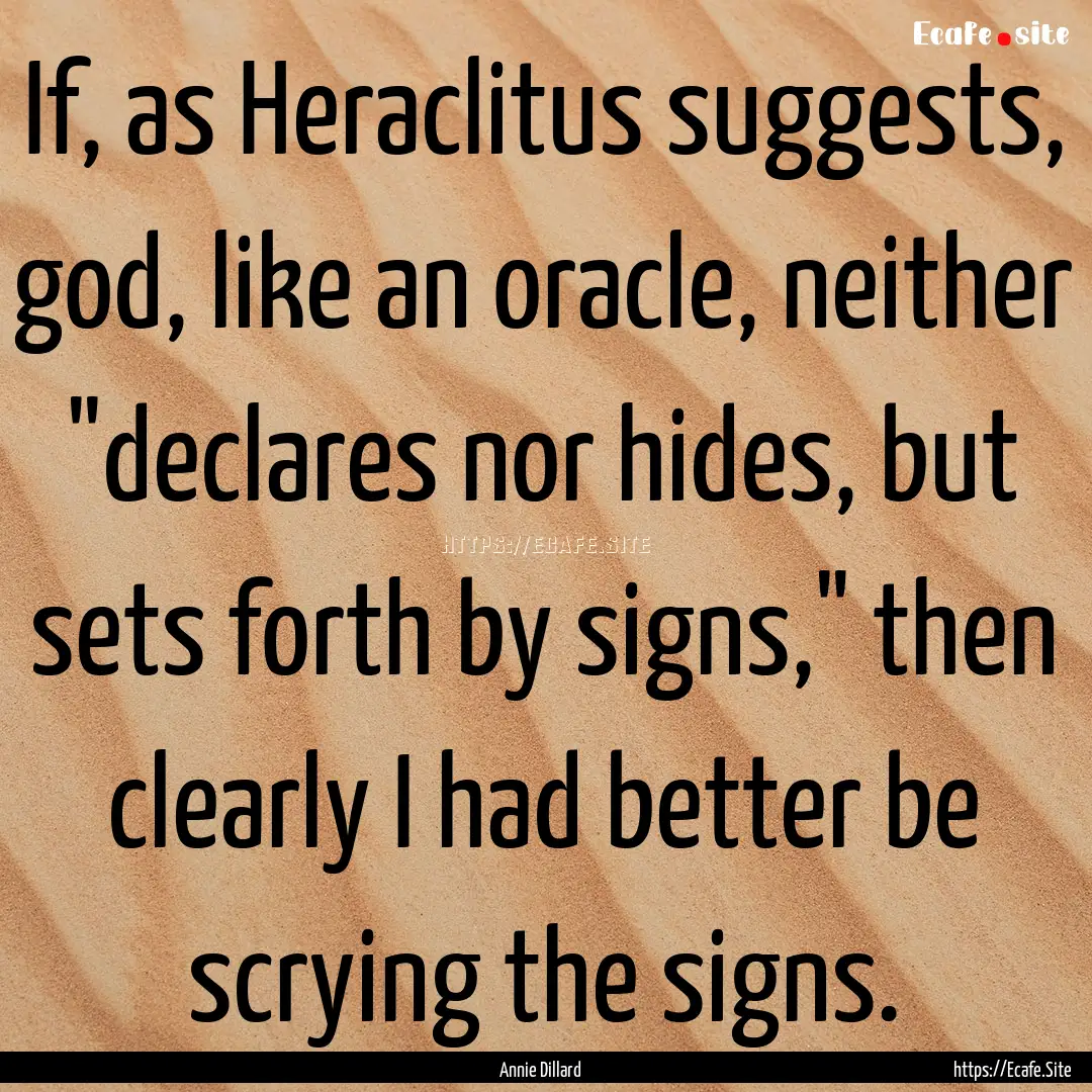 If, as Heraclitus suggests, god, like an.... : Quote by Annie Dillard