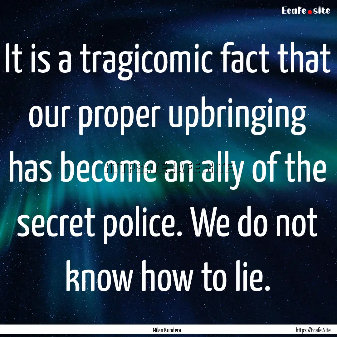 It is a tragicomic fact that our proper upbringing.... : Quote by Milan Kundera