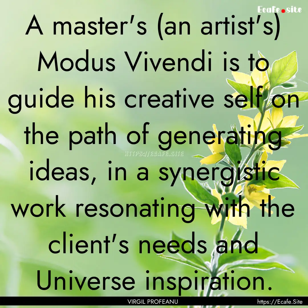 A master's (an artist's) Modus Vivendi is.... : Quote by VIRGIL PROFEANU