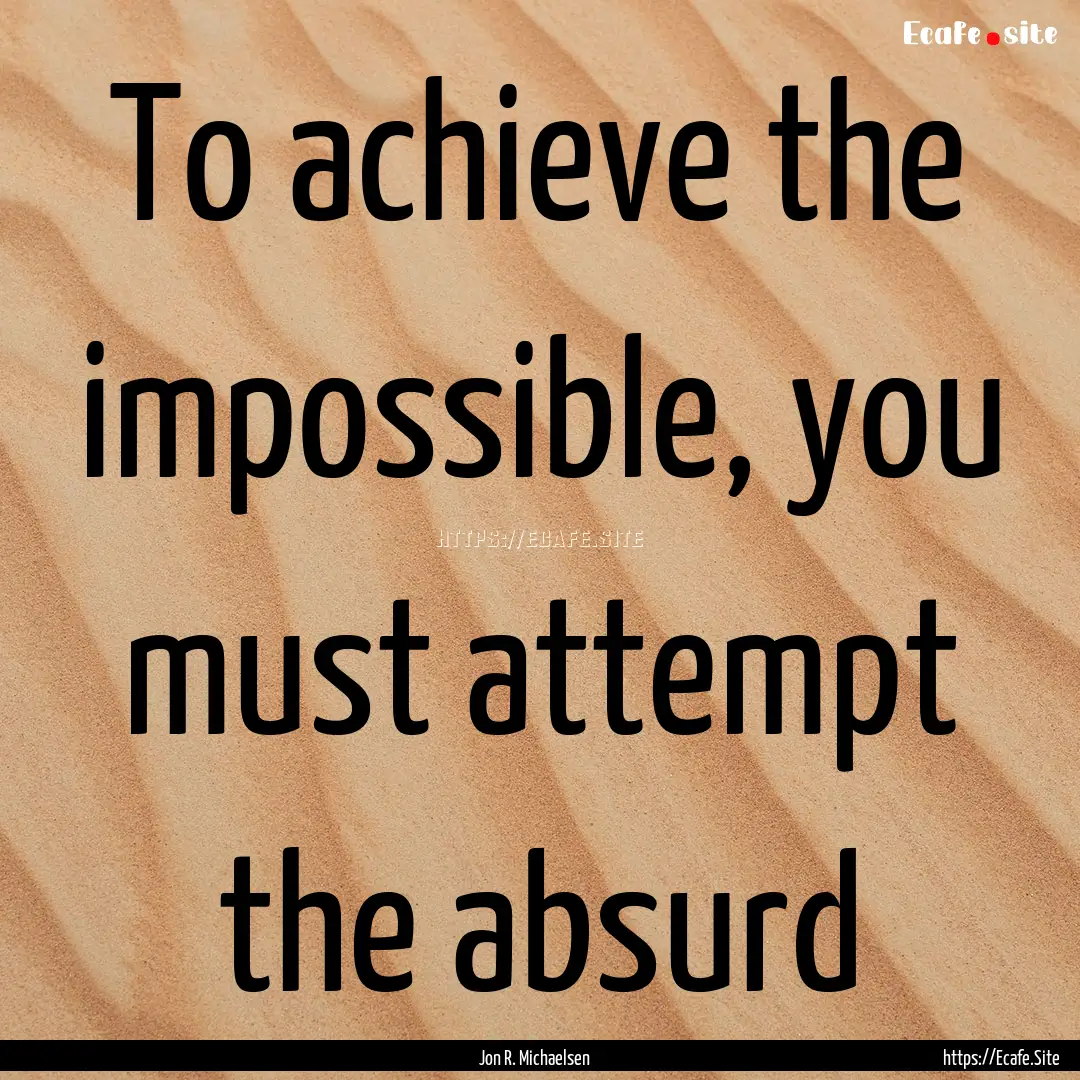 To achieve the impossible, you must attempt.... : Quote by Jon R. Michaelsen