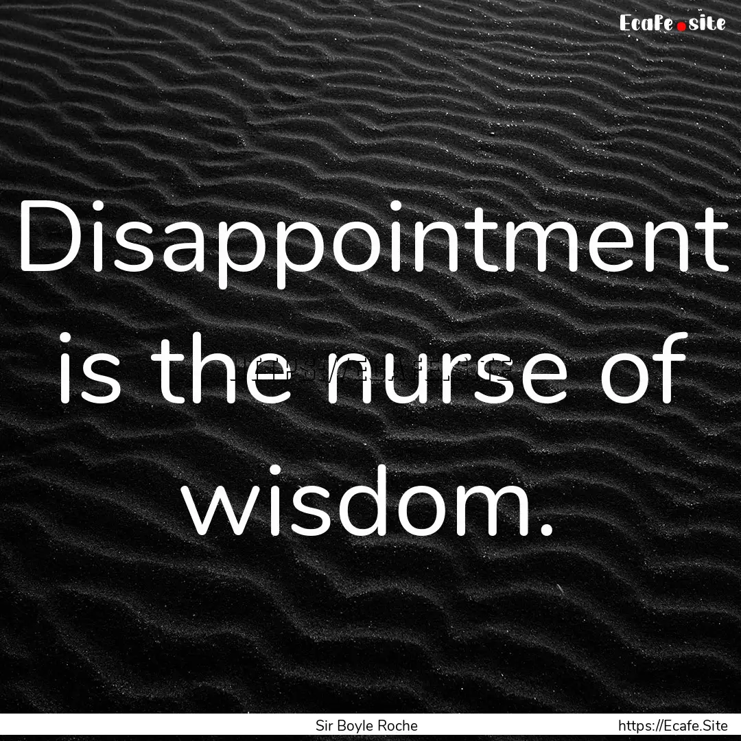 Disappointment is the nurse of wisdom. : Quote by Sir Boyle Roche