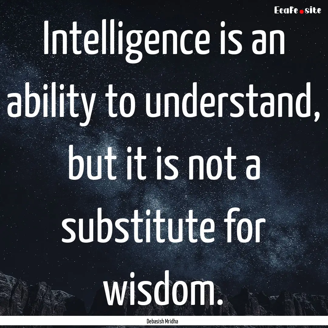 Intelligence is an ability to understand,.... : Quote by Debasish Mridha