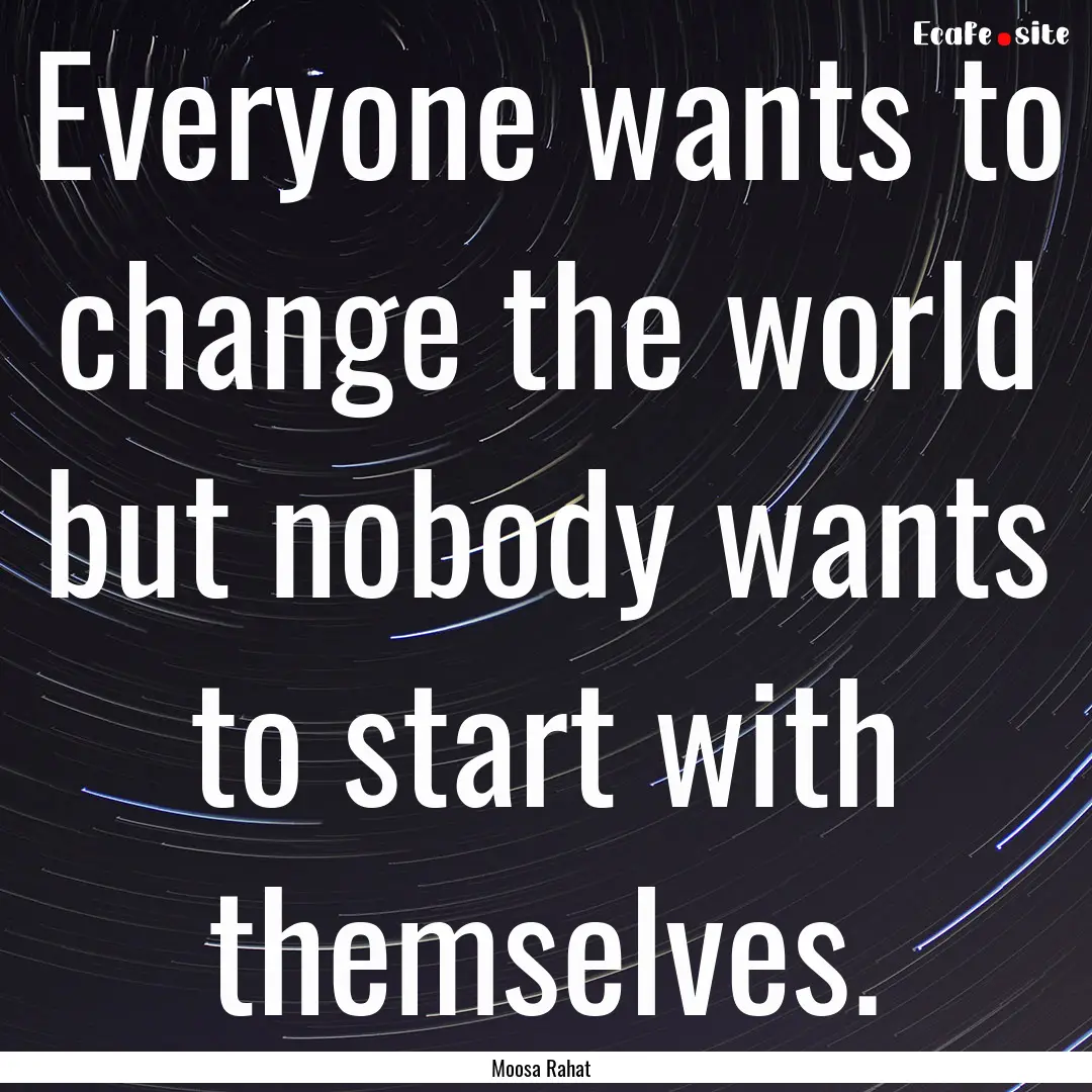 Everyone wants to change the world but nobody.... : Quote by Moosa Rahat