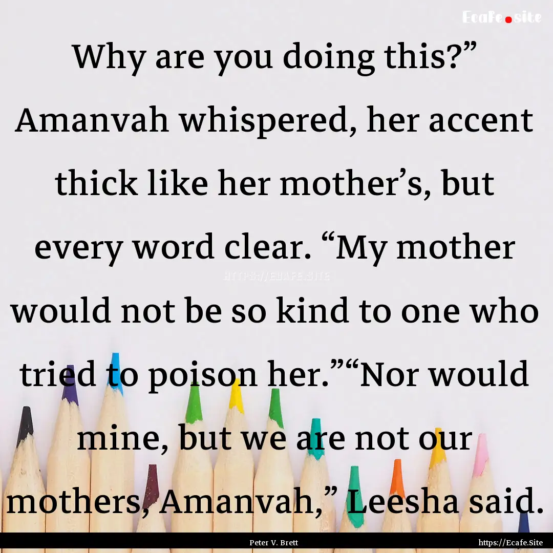 Why are you doing this?” Amanvah whispered,.... : Quote by Peter V. Brett