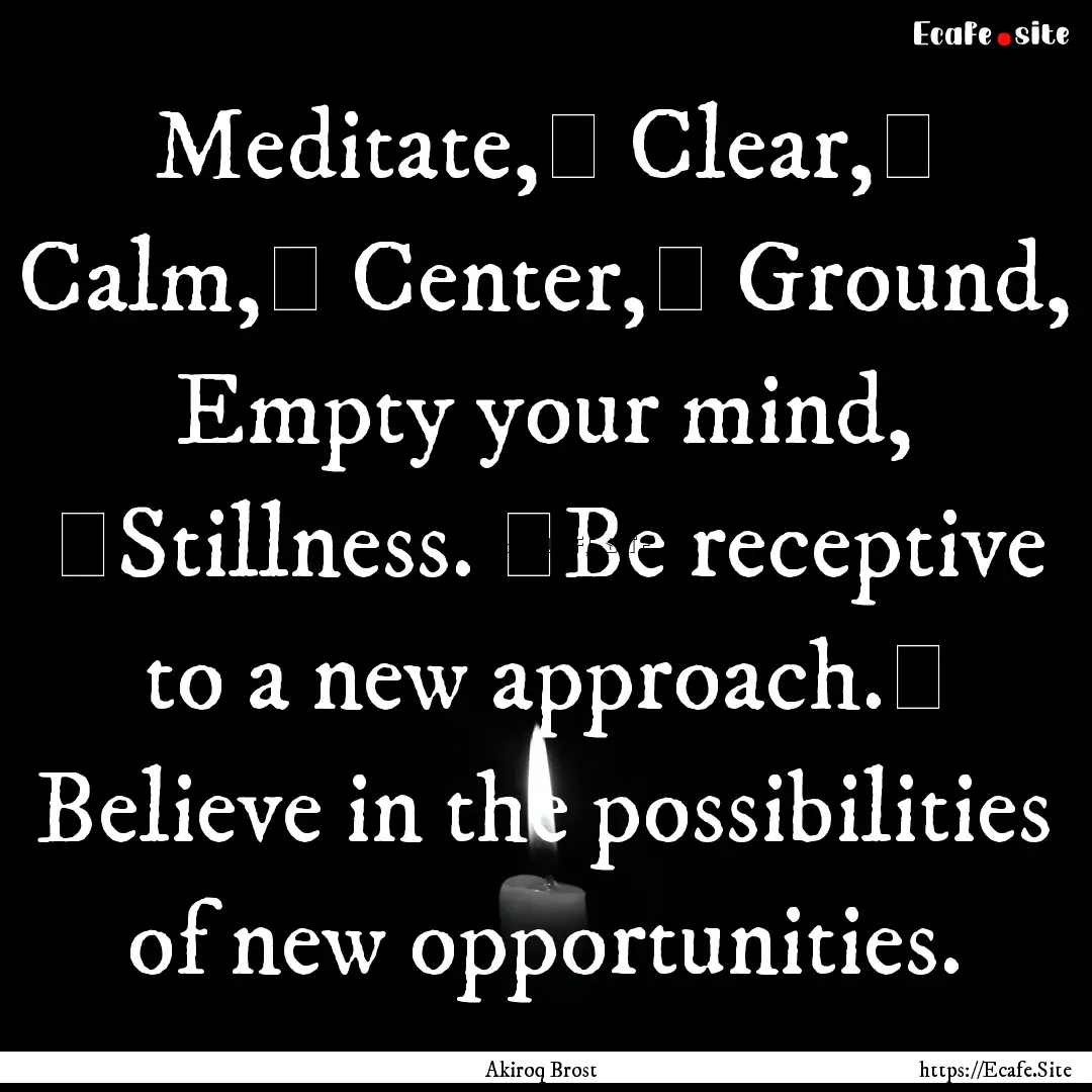 Meditate, Clear, Calm, Center, Ground,.... : Quote by Akiroq Brost