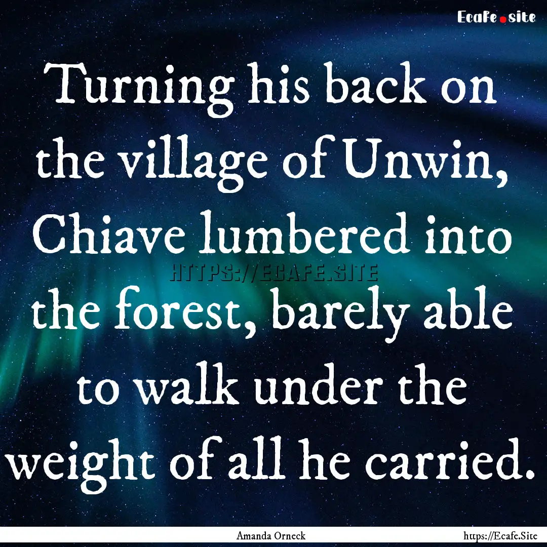 Turning his back on the village of Unwin,.... : Quote by Amanda Orneck