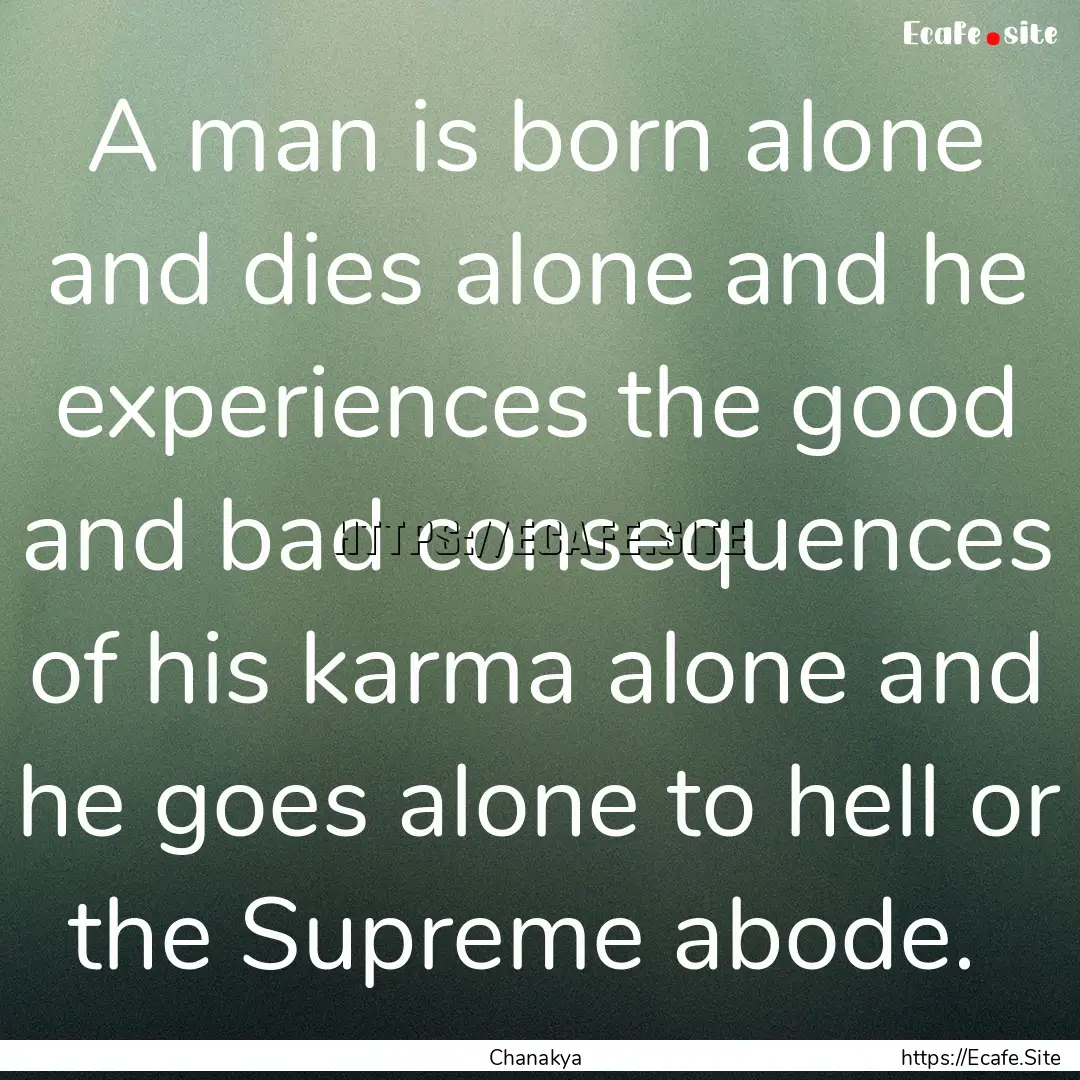 A man is born alone and dies alone and he.... : Quote by Chanakya