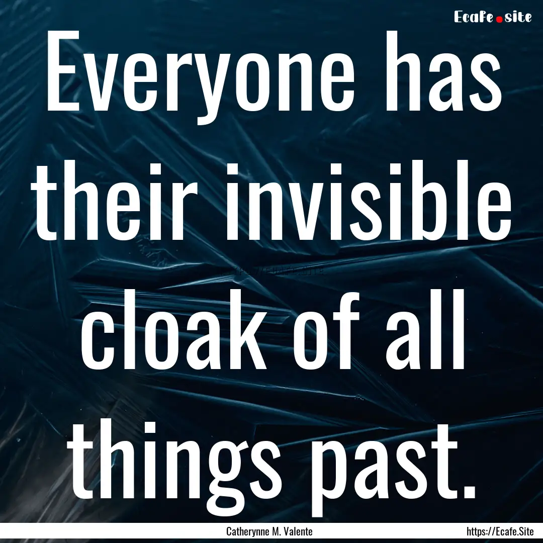 Everyone has their invisible cloak of all.... : Quote by Catherynne M. Valente