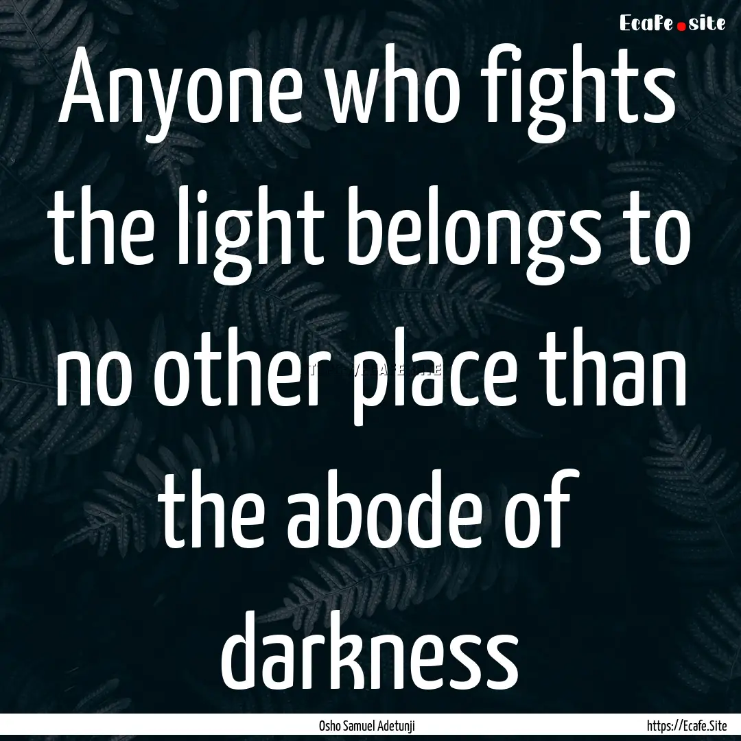 Anyone who fights the light belongs to no.... : Quote by Osho Samuel Adetunji