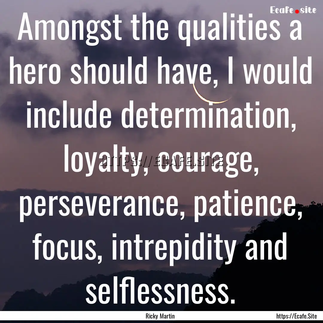 Amongst the qualities a hero should have,.... : Quote by Ricky Martin