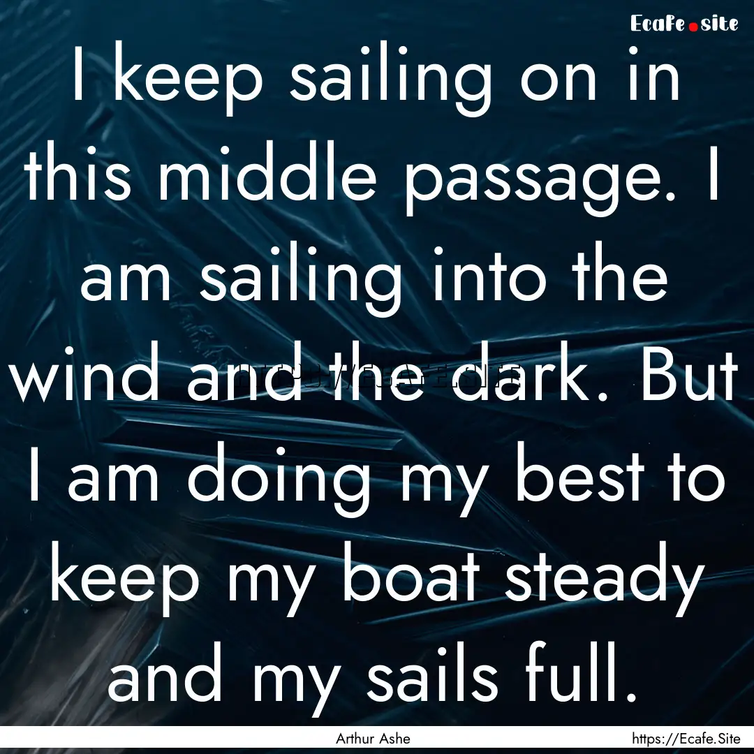 I keep sailing on in this middle passage..... : Quote by Arthur Ashe