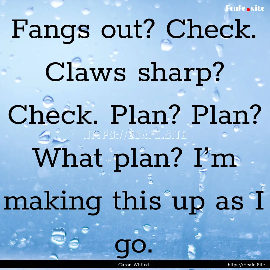 Fangs out? Check. Claws sharp? Check. Plan?.... : Quote by Garon Whited