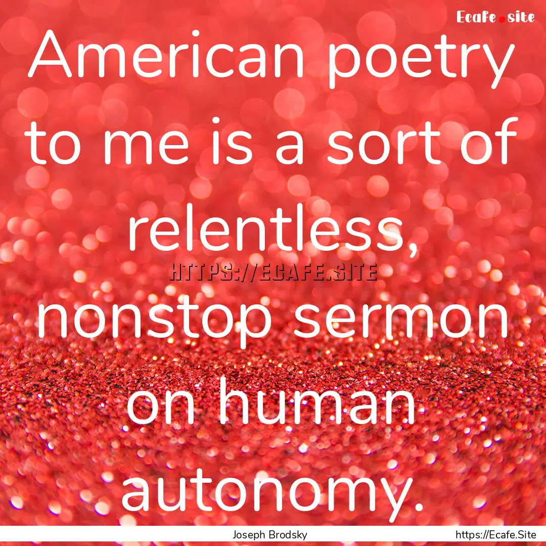 American poetry to me is a sort of relentless,.... : Quote by Joseph Brodsky