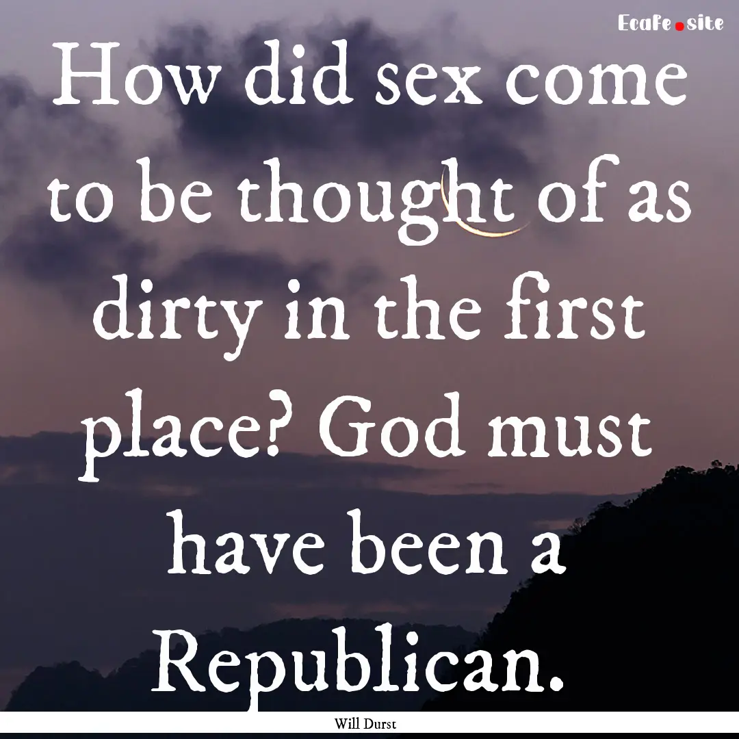 How did sex come to be thought of as dirty.... : Quote by Will Durst