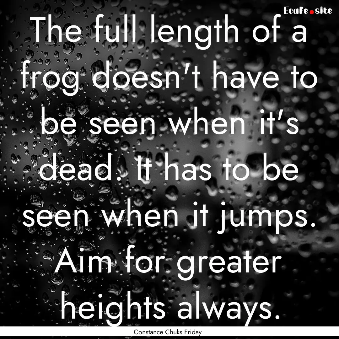 The full length of a frog doesn't have to.... : Quote by Constance Chuks Friday