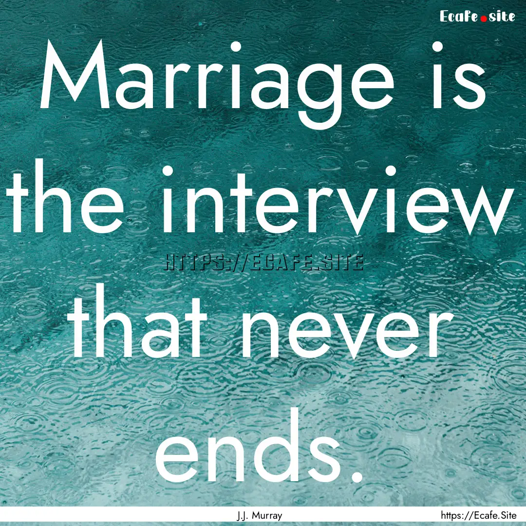 Marriage is the interview that never ends..... : Quote by J.J. Murray