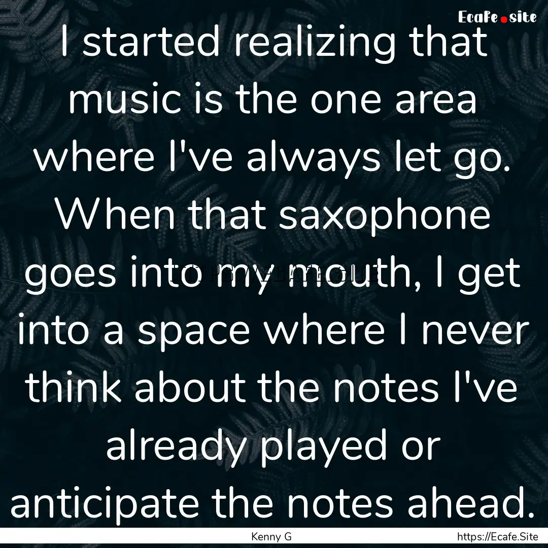 I started realizing that music is the one.... : Quote by Kenny G