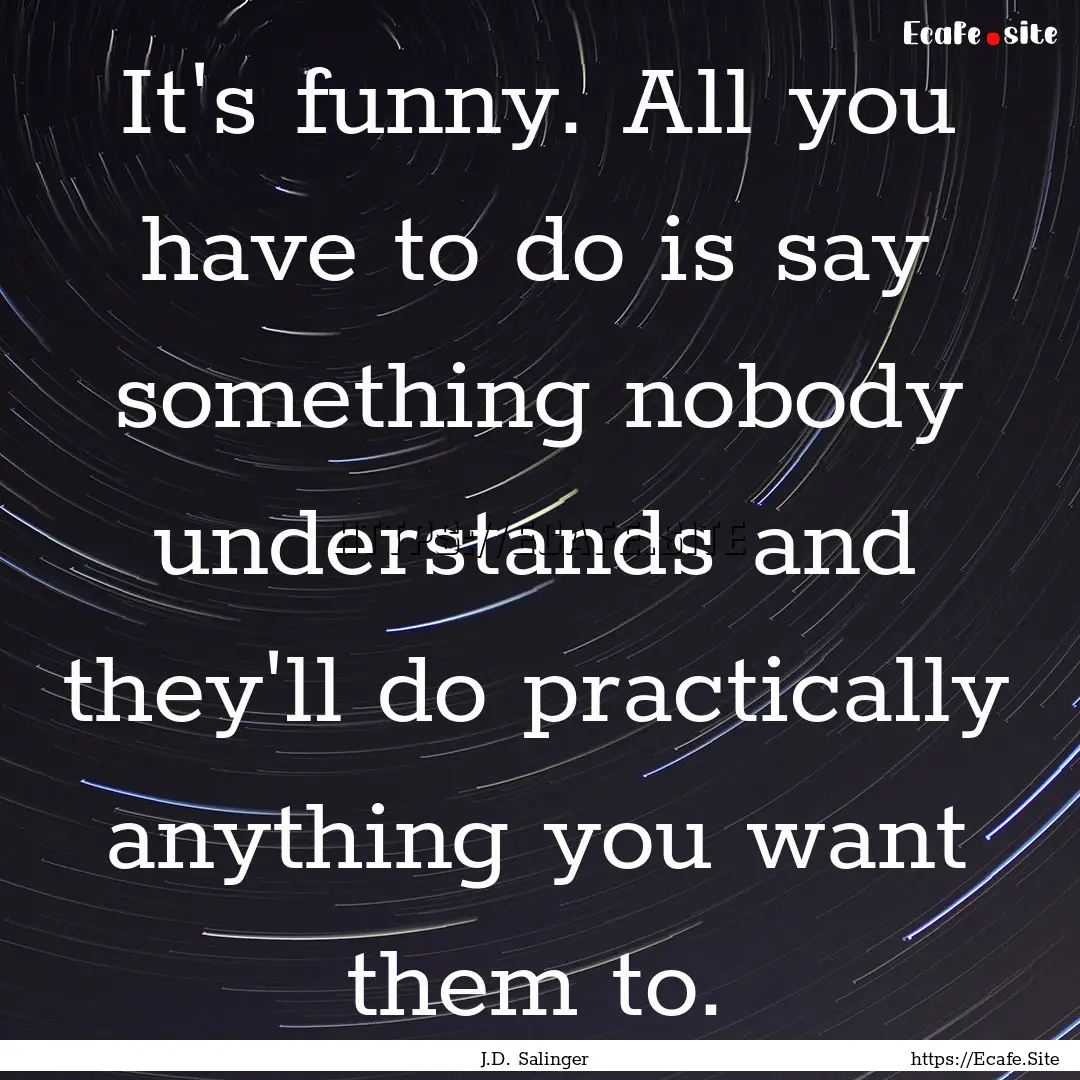 It's funny. All you have to do is say something.... : Quote by J.D. Salinger