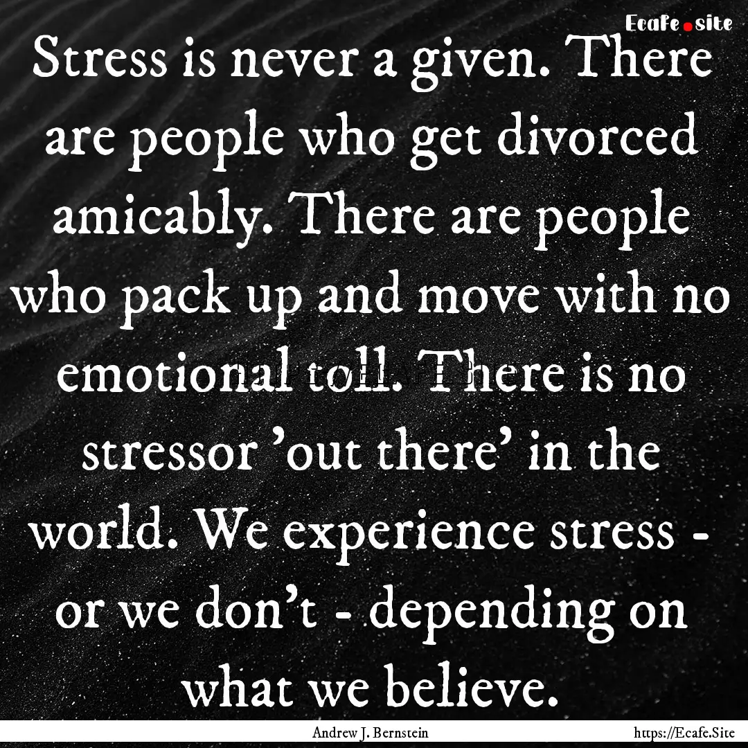 Stress is never a given. There are people.... : Quote by Andrew J. Bernstein