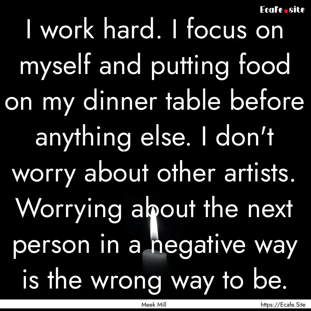 I work hard. I focus on myself and putting.... : Quote by Meek Mill