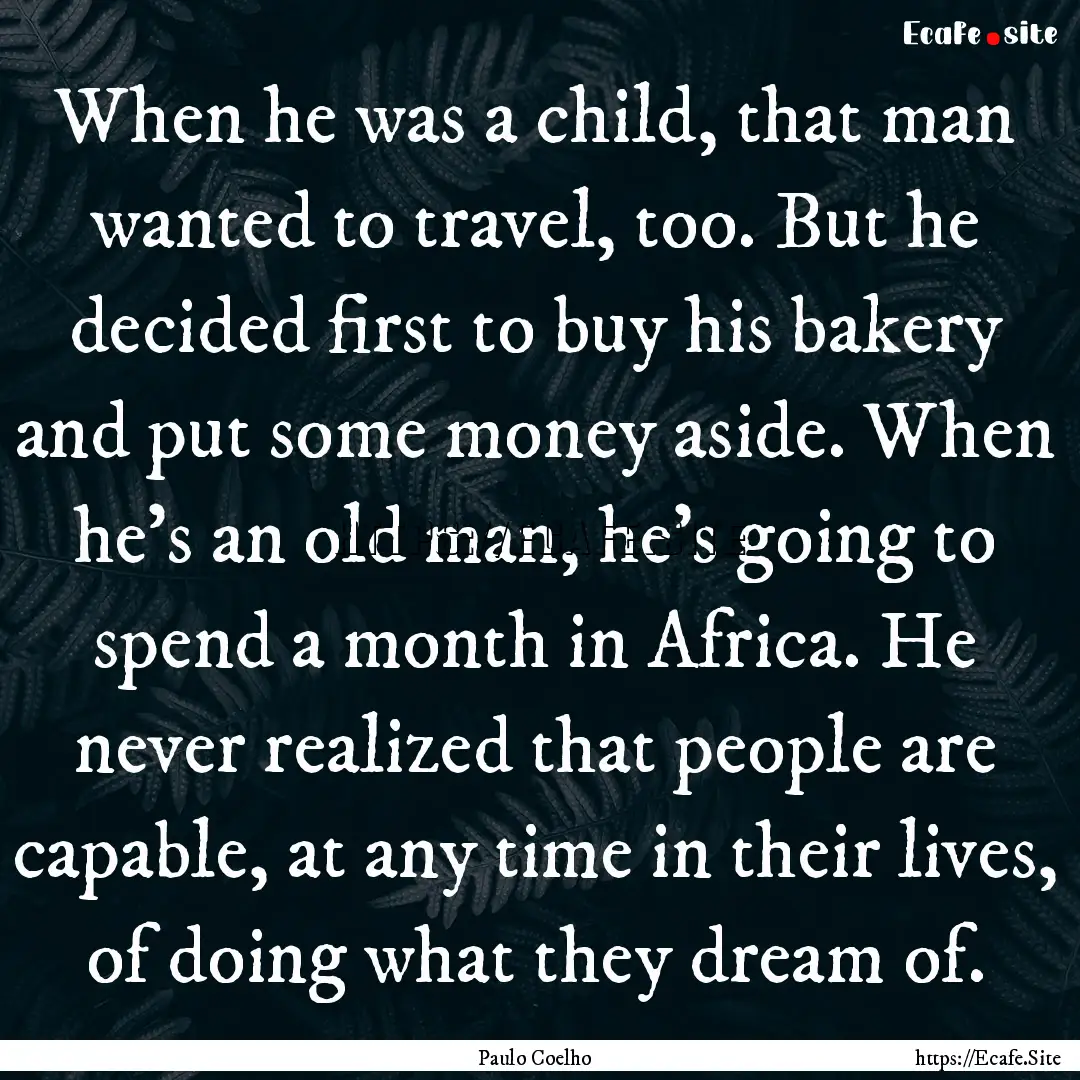 When he was a child, that man wanted to travel,.... : Quote by Paulo Coelho