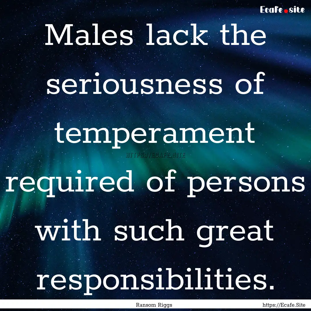 Males lack the seriousness of temperament.... : Quote by Ransom Riggs