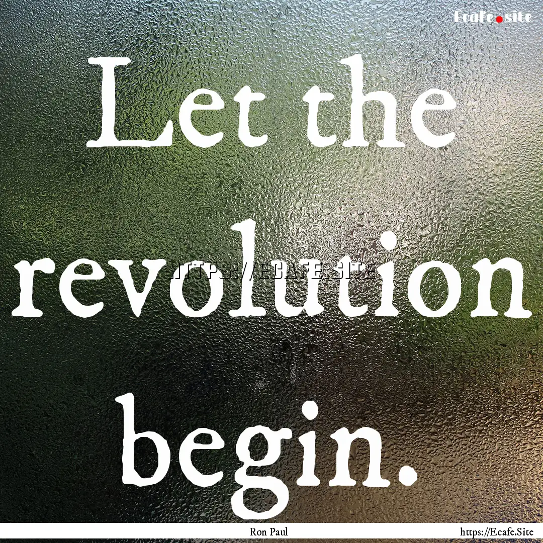 Let the revolution begin. : Quote by Ron Paul