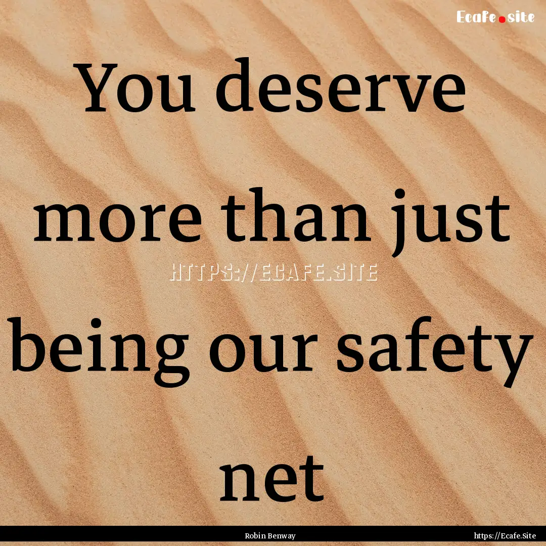 You deserve more than just being our safety.... : Quote by Robin Benway