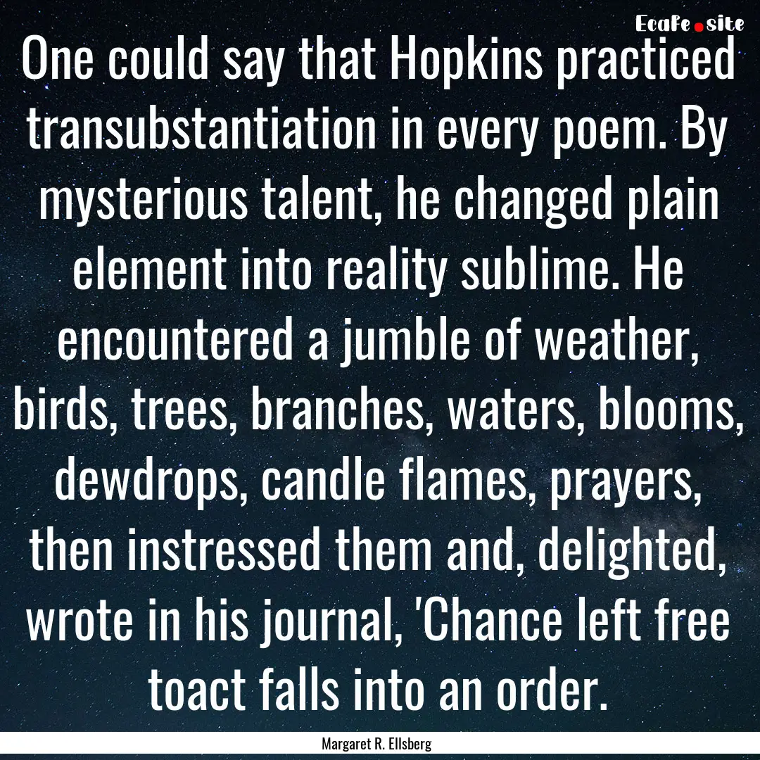 One could say that Hopkins practiced transubstantiation.... : Quote by Margaret R. Ellsberg