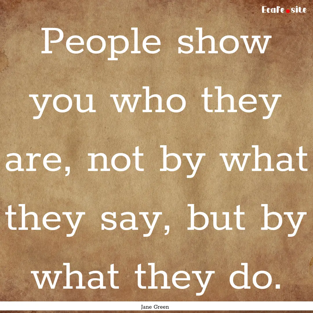 People show you who they are, not by what.... : Quote by Jane Green