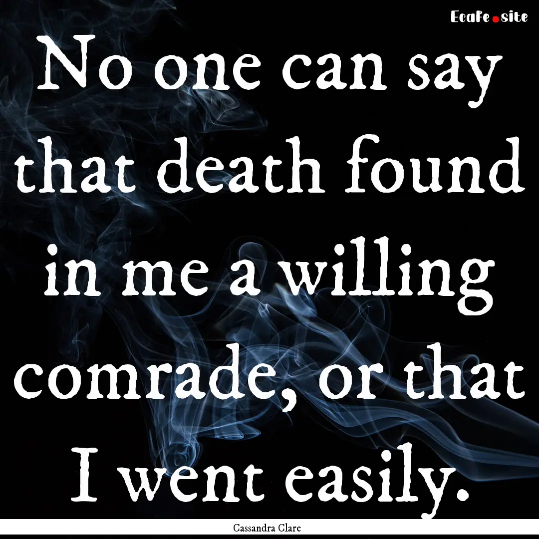 No one can say that death found in me a willing.... : Quote by Cassandra Clare