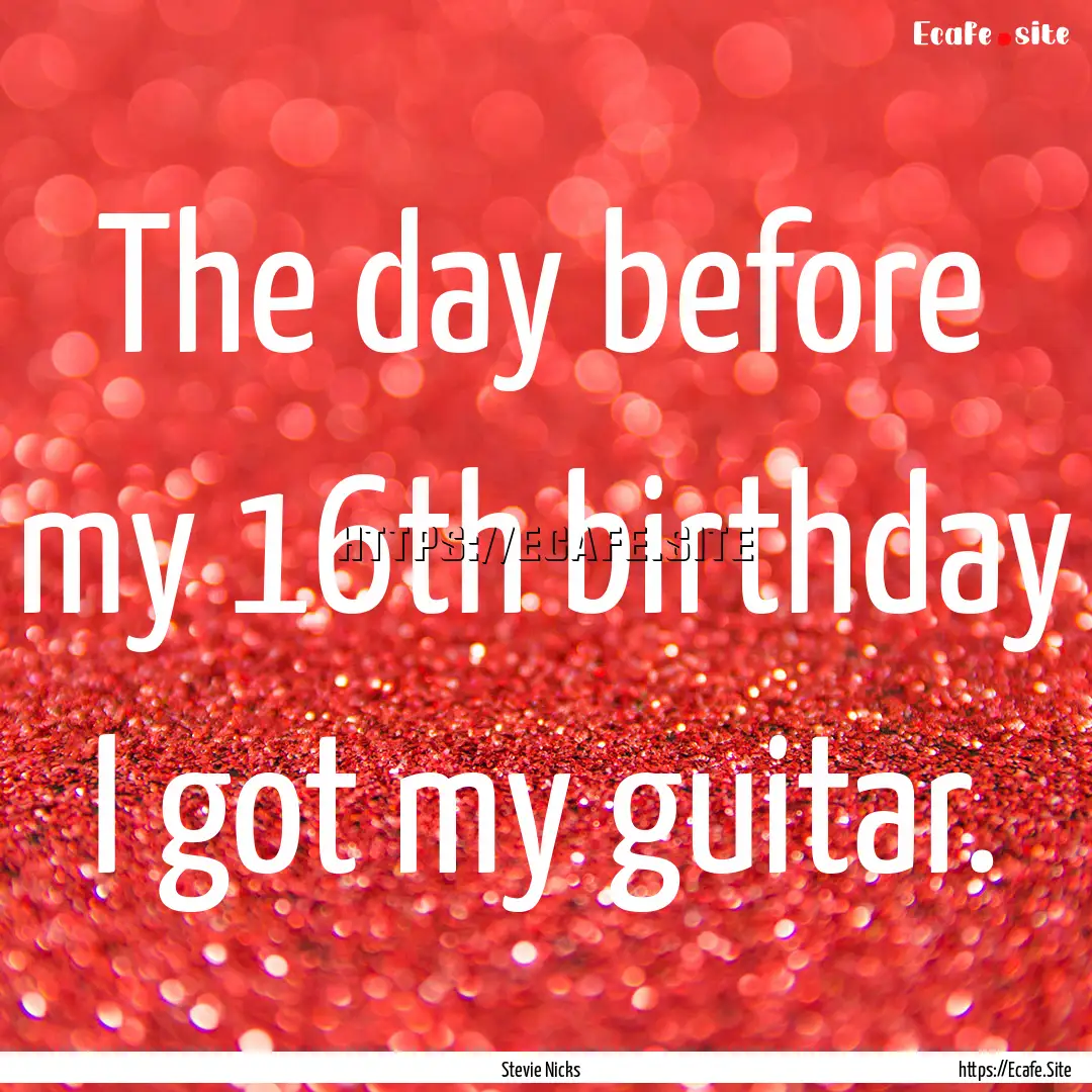 The day before my 16th birthday I got my.... : Quote by Stevie Nicks