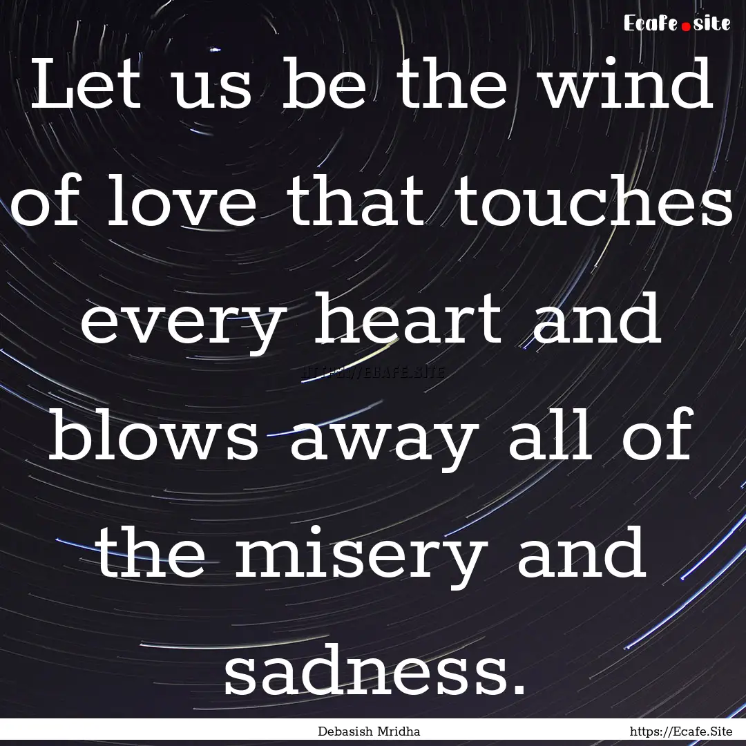 Let us be the wind of love that touches every.... : Quote by Debasish Mridha