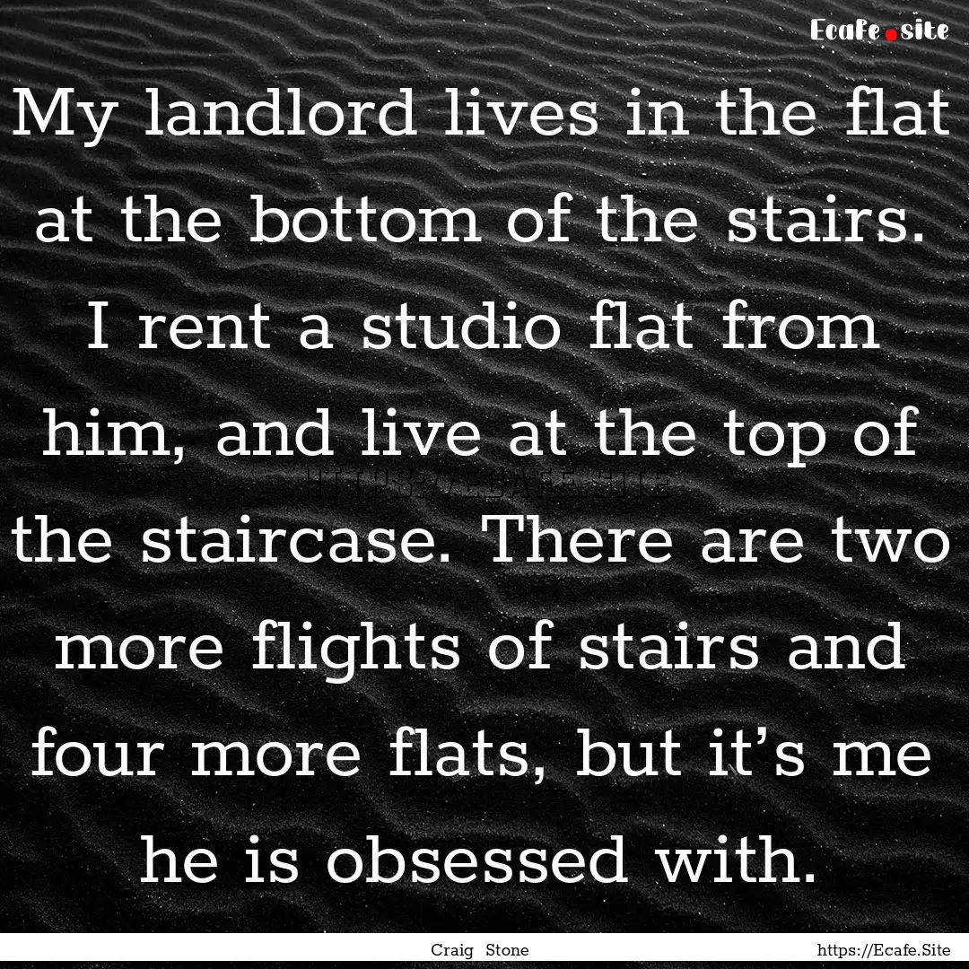 My landlord lives in the flat at the bottom.... : Quote by Craig Stone