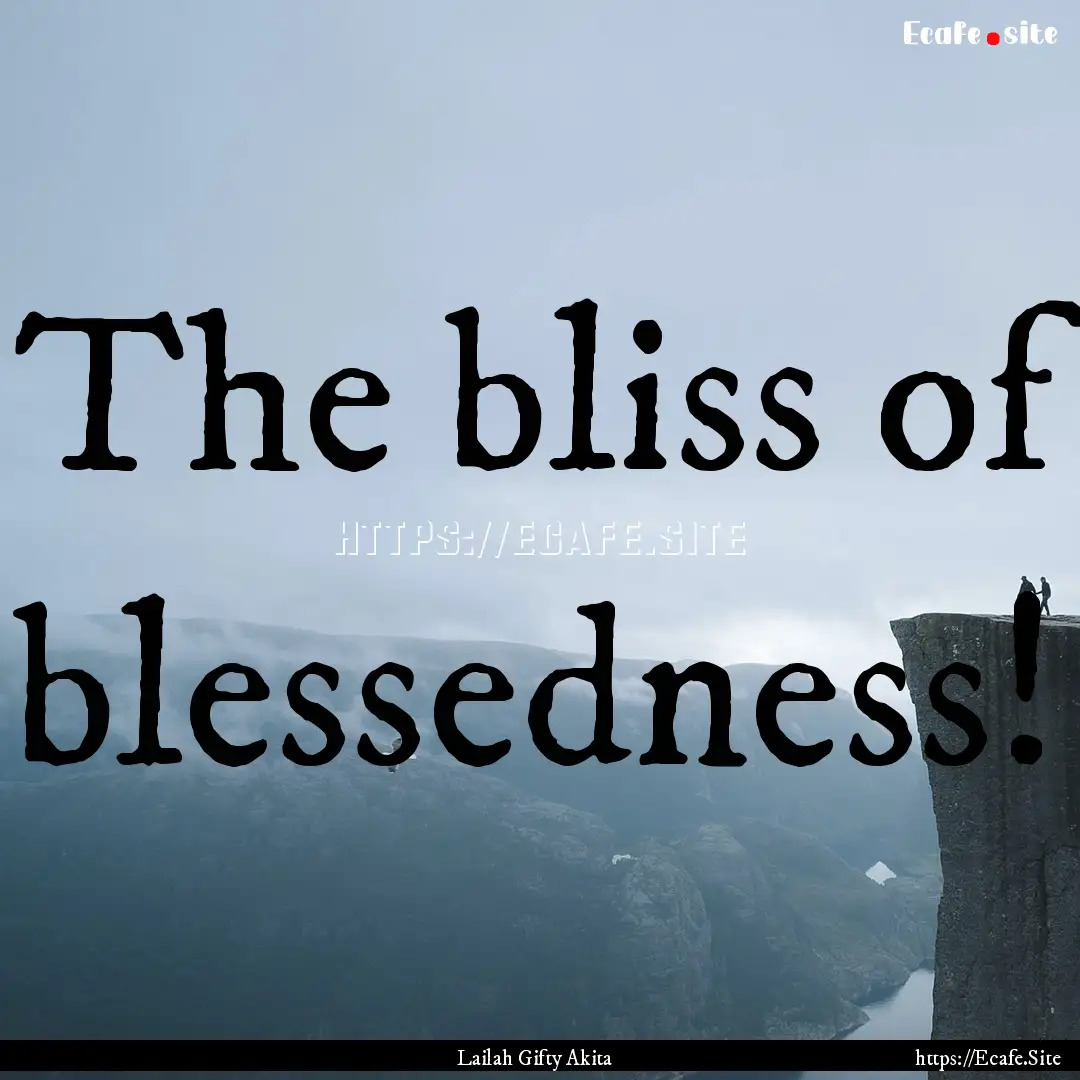 The bliss of blessedness! : Quote by Lailah Gifty Akita