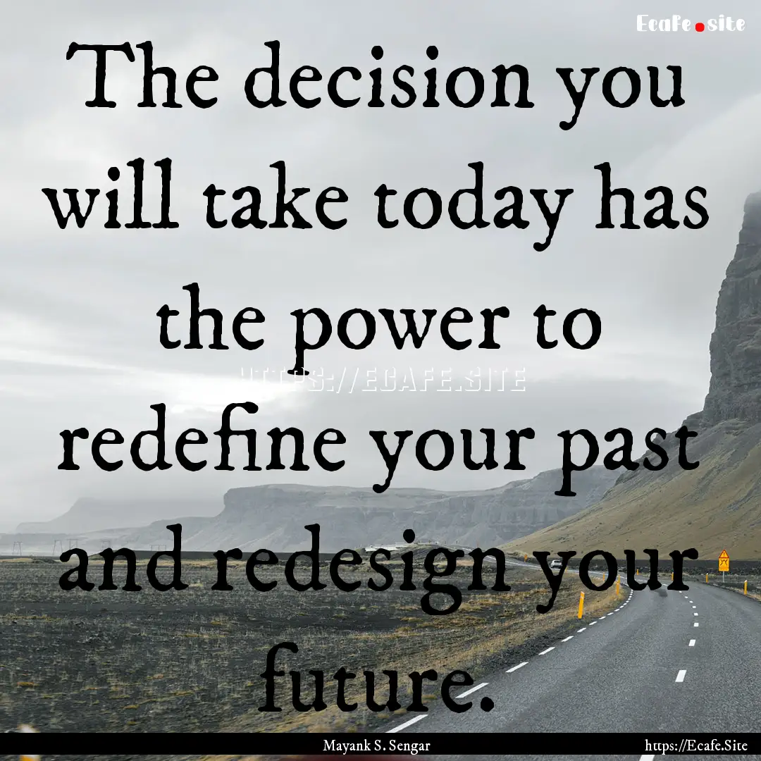 The decision you will take today has the.... : Quote by Mayank S. Sengar