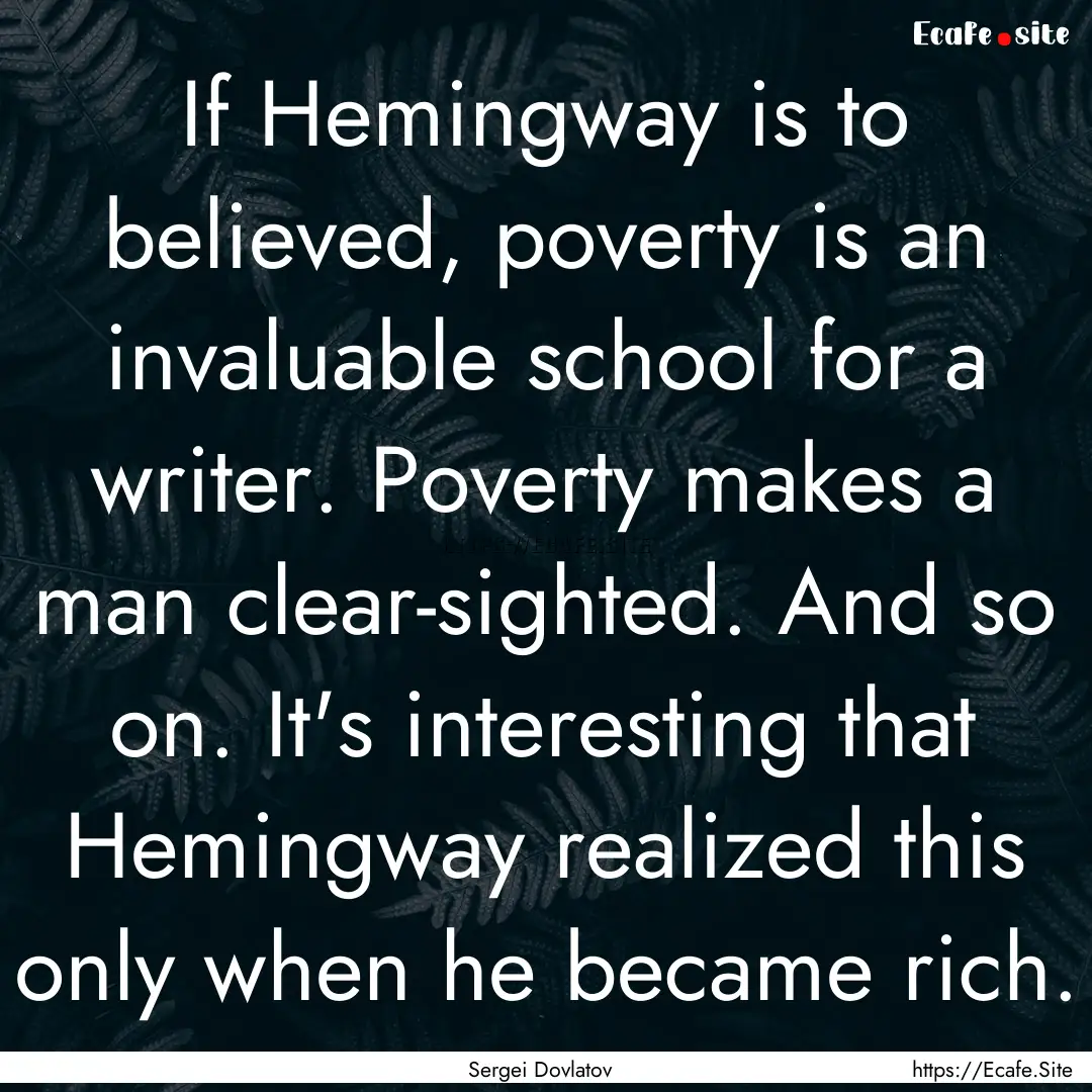 If Hemingway is to believed, poverty is an.... : Quote by Sergei Dovlatov