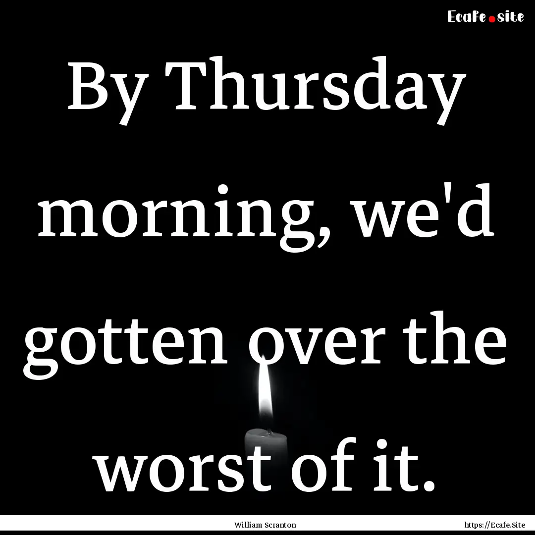 By Thursday morning, we'd gotten over the.... : Quote by William Scranton