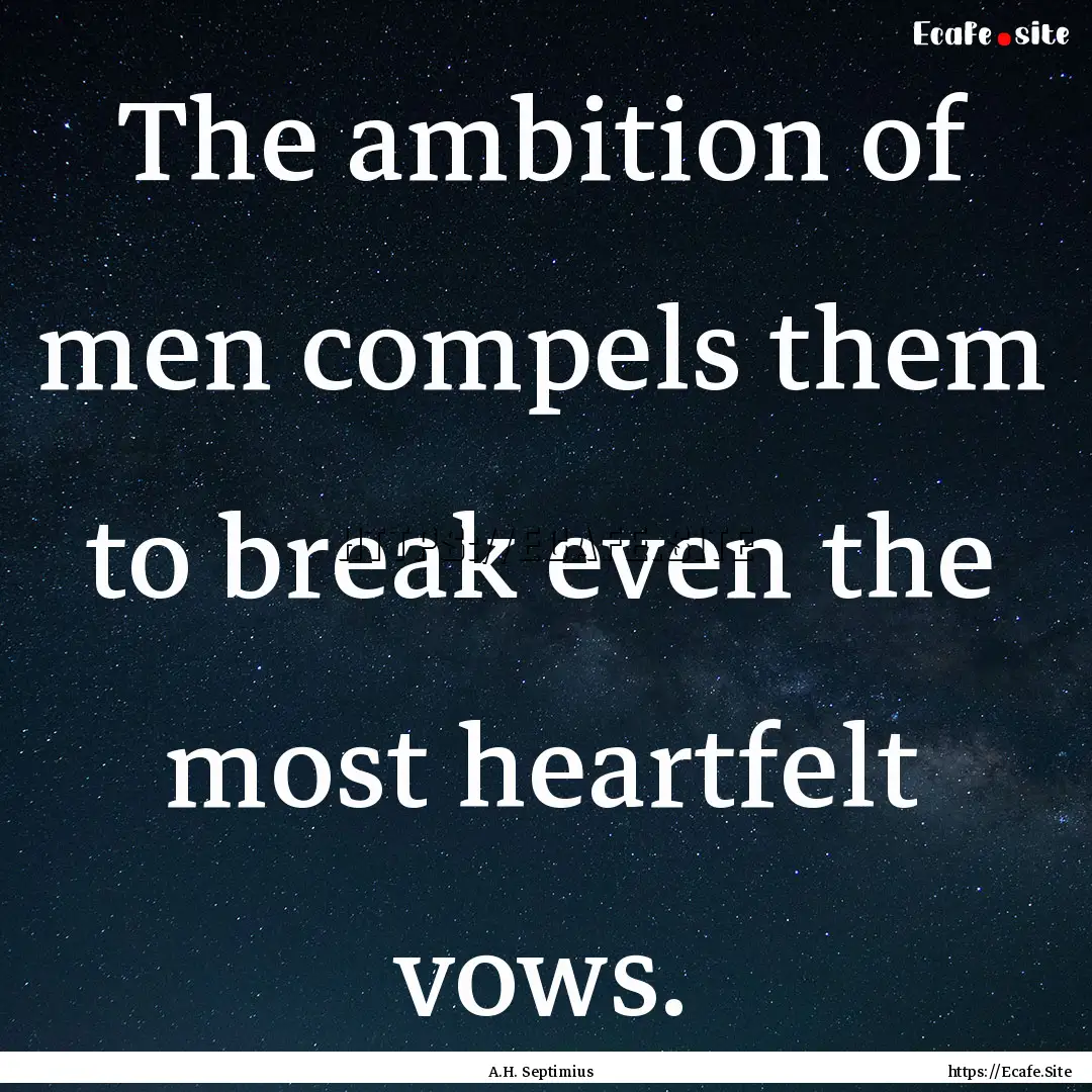 The ambition of men compels them to break.... : Quote by A.H. Septimius