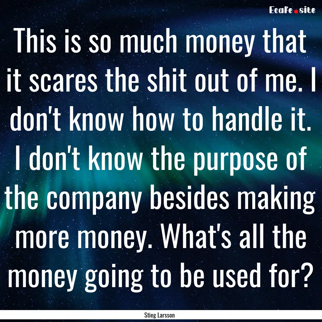 This is so much money that it scares the.... : Quote by Stieg Larsson