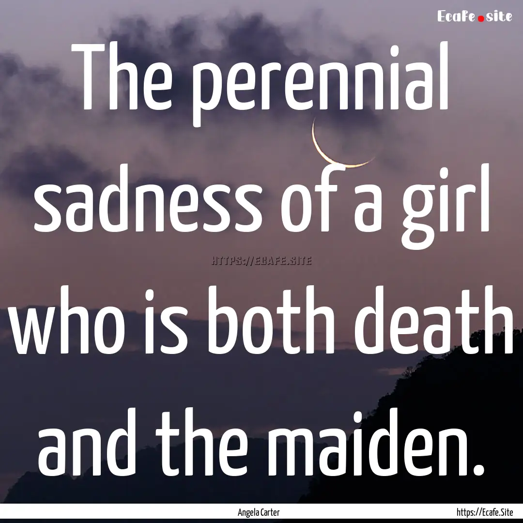 The perennial sadness of a girl who is both.... : Quote by Angela Carter