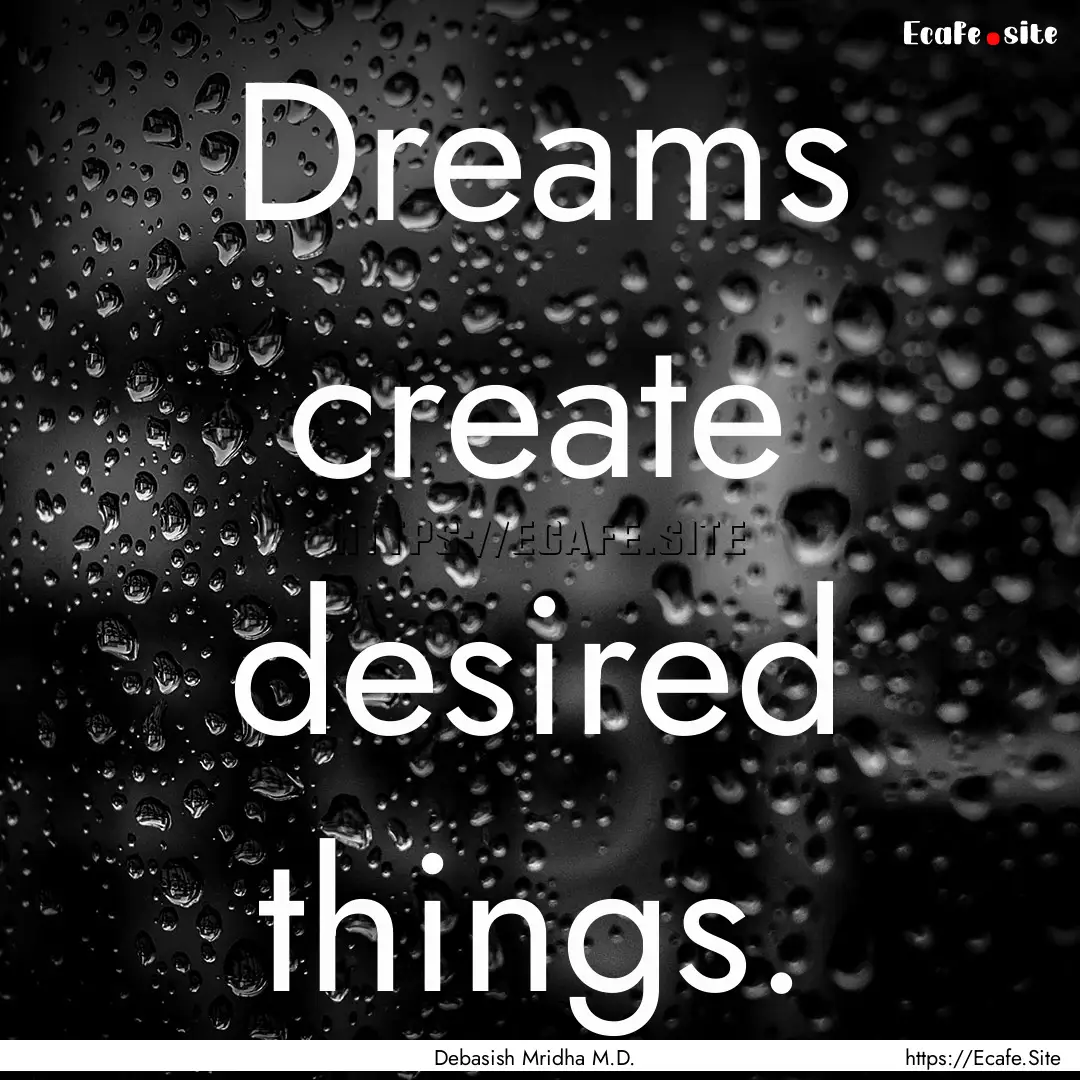 Dreams create desired things. : Quote by Debasish Mridha M.D.