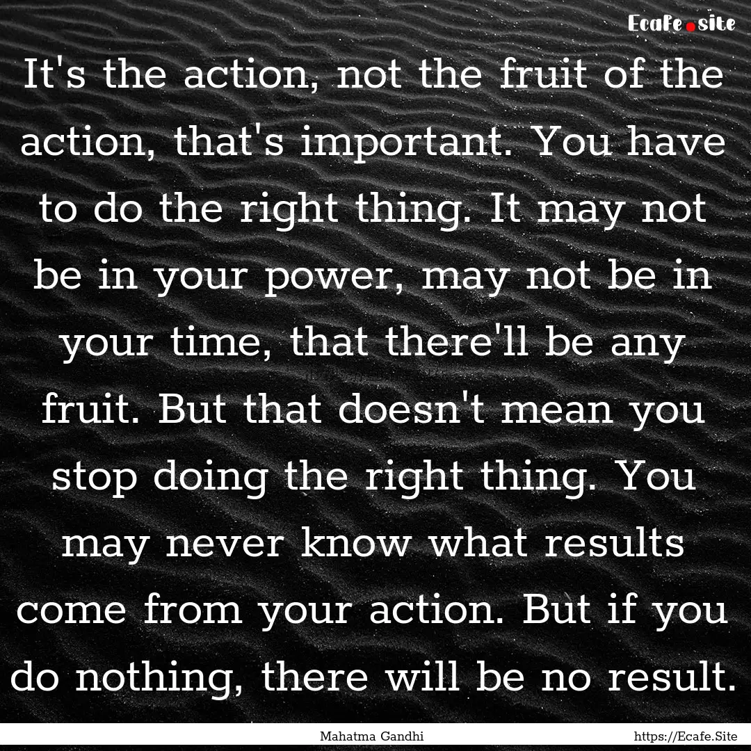 It's the action, not the fruit of the action,.... : Quote by Mahatma Gandhi