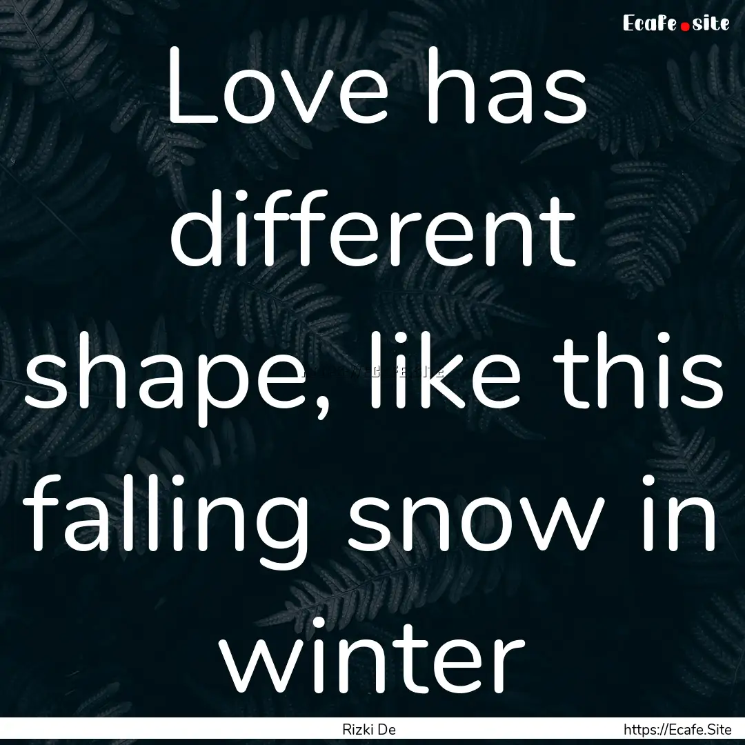 Love has different shape, like this falling.... : Quote by Rizki De