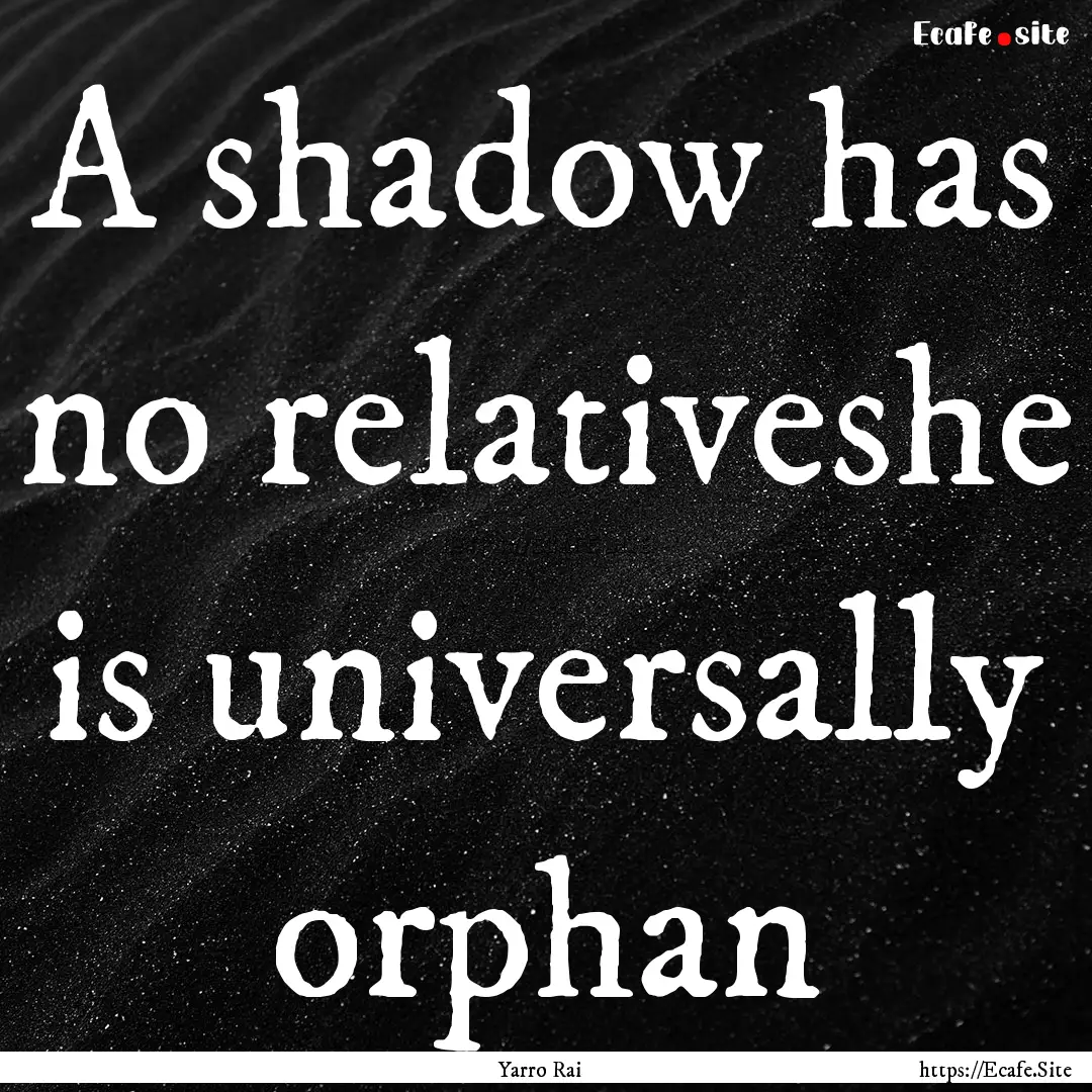 A shadow has no relativeshe is universally.... : Quote by Yarro Rai